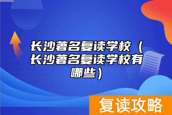 长沙著名复读学校（长沙著名复读学校有哪些）