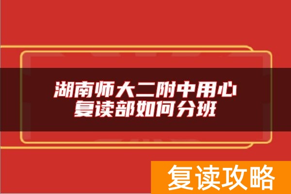 湖南师大二附中用心复读部如何分班