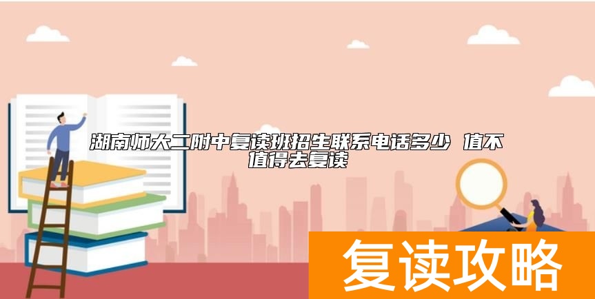 湖南师大二附中复读班招生联系电话多少 值不值得去复读