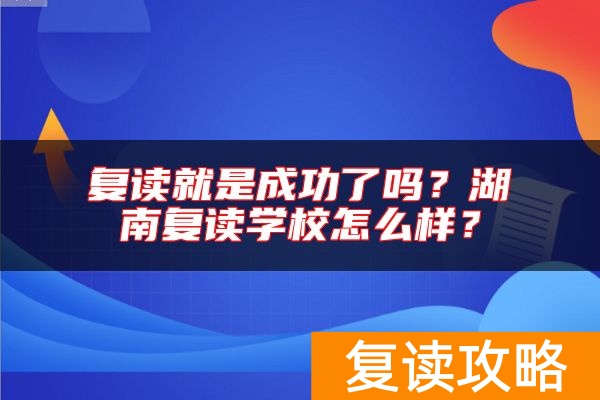 复读就是成功了吗？湖南复读学校怎么样？