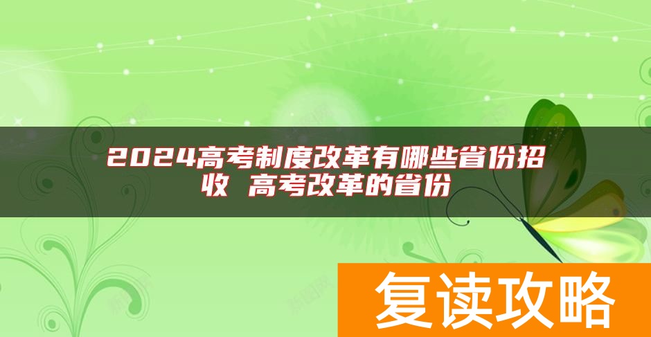 2024高考制度改革有哪些省份招收 高考改革的省份