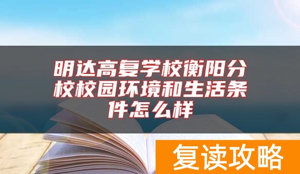 明达高复学校衡阳分校校园环境和生活条件怎么样