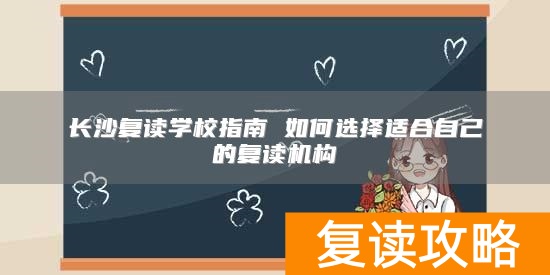 长沙复读学校指南 如何选择适合自己的复读机构