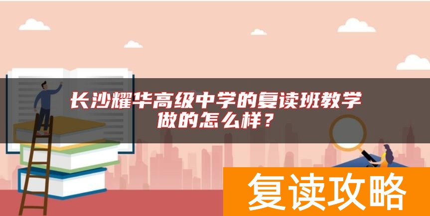 长沙耀华高级中学的复读班教学做的怎么样？