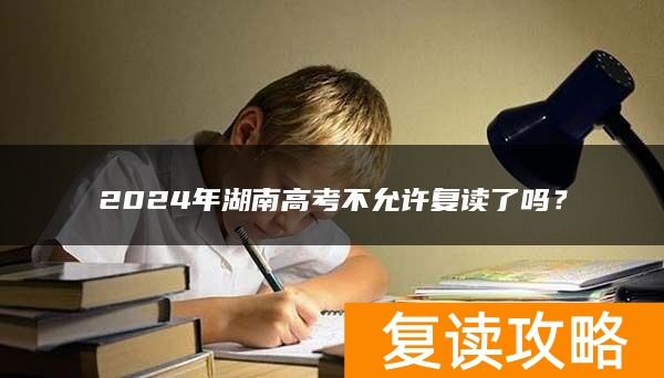 2024年湖南高考不允许复读了吗？