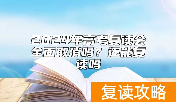 2024年高考复读会全面取消吗？还能复读吗