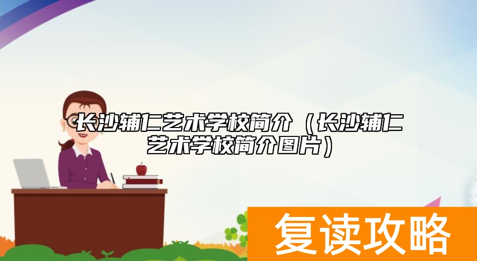 长沙辅仁艺术学校简介（长沙辅仁艺术学校简介图片）