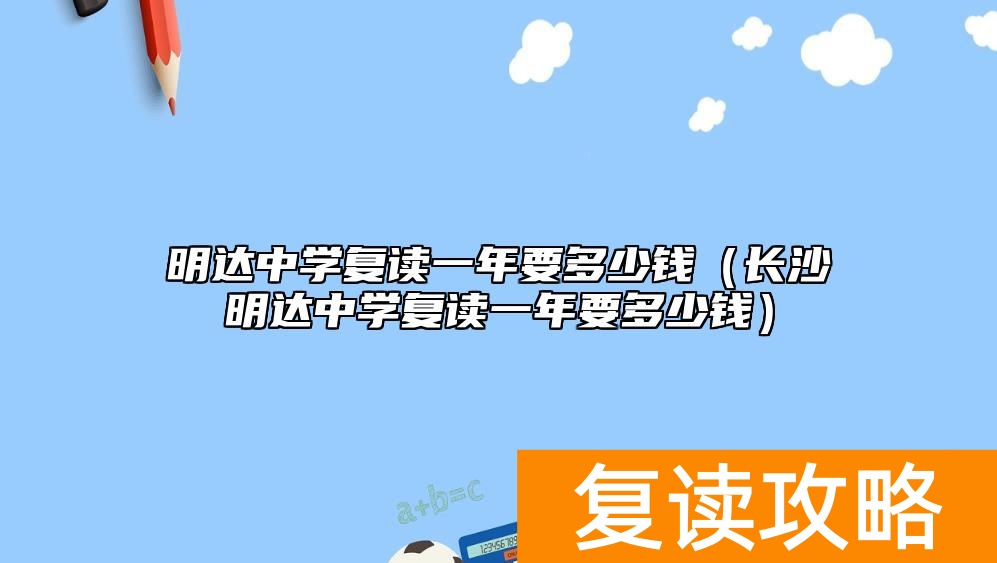 明达中学复读一年要多少钱（长沙明达中学复读一年要多少钱）