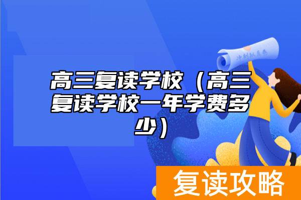 高三复读学校（高三复读学校一年学费多少）