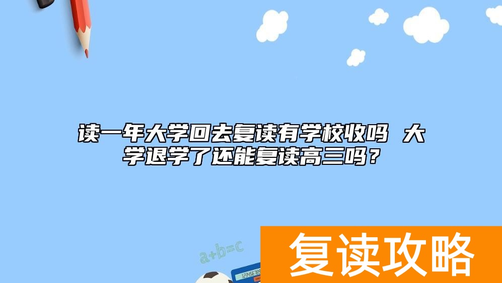 读一年大学回去复读有学校收吗 大学退学了还能复读高三吗？