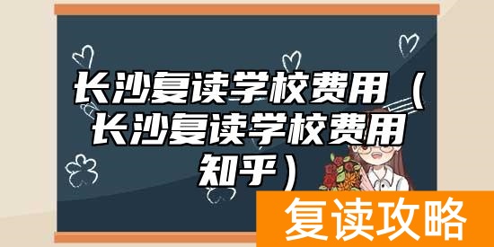 长沙复读学校费用（长沙复读学校费用知乎）