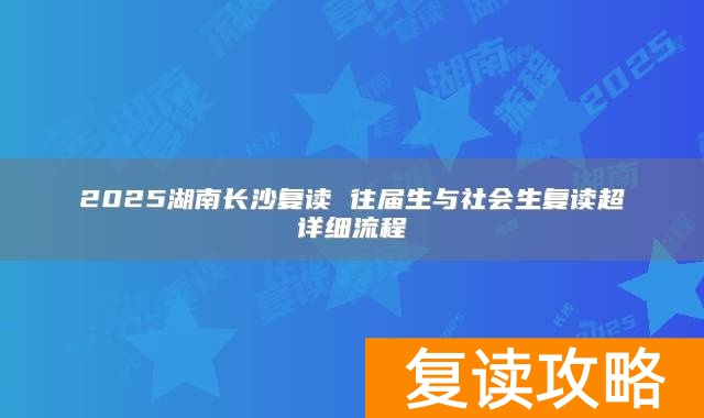 2025湖南长沙复读 往届生与社会生复读超详细流程
