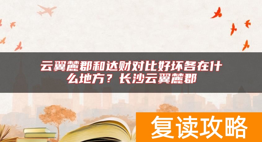 云翼麓郡和达财对比好坏各在什么地方？长沙云翼麓郡