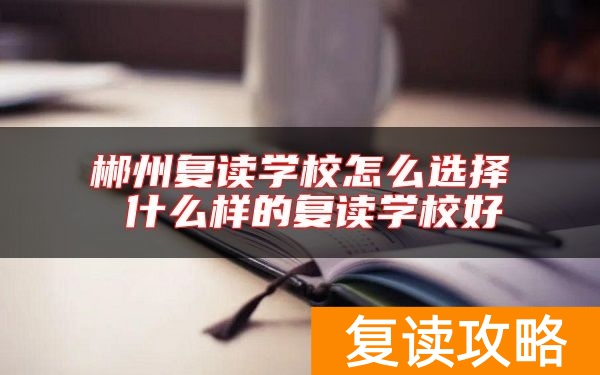 郴州复读学校怎么选择 什么样的复读学校好