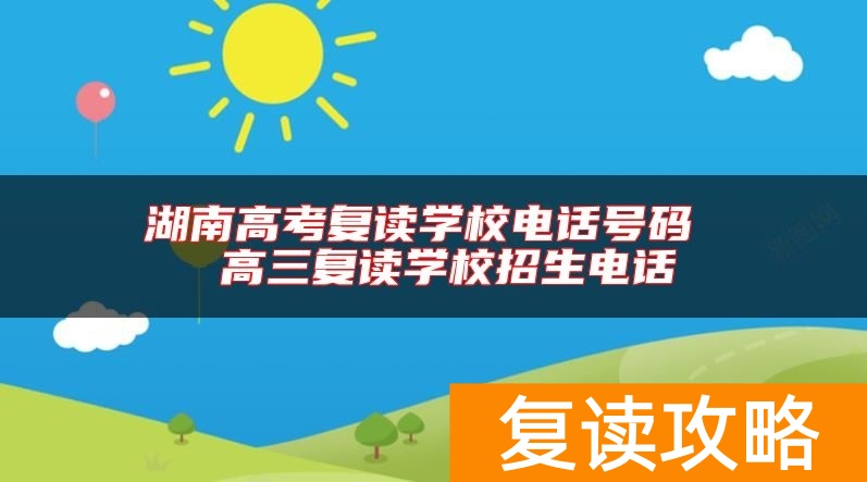 湖南高考复读学校电话号码  高三复读学校招生电话