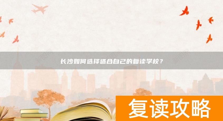 长沙如何选择适合自己的复读学校？