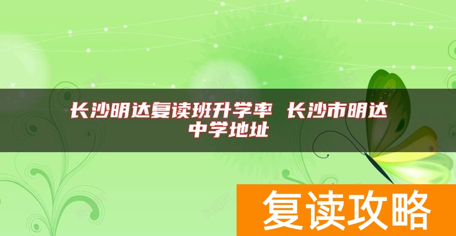 长沙明达复读班升学率 长沙市明达中学地址