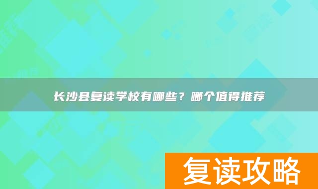 长沙县复读学校有哪些?哪个值得推荐