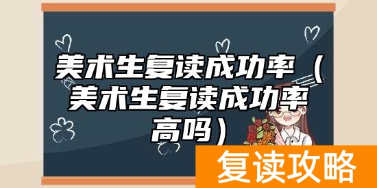 美术生复读成功率（美术生复读成功率高吗）