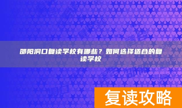 邵阳洞口复读学校有哪些？如何选择适合的复读学校
