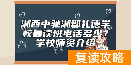 湘西中驰湘郡礼德学校复读班电话多少？学校师资介绍