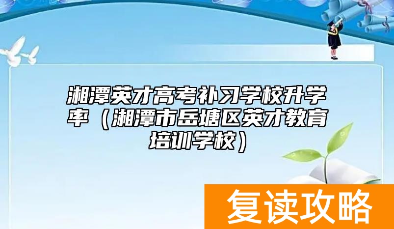 湘潭英才高考补习学校升学率（湘潭市岳塘区英才教育培训学校）
