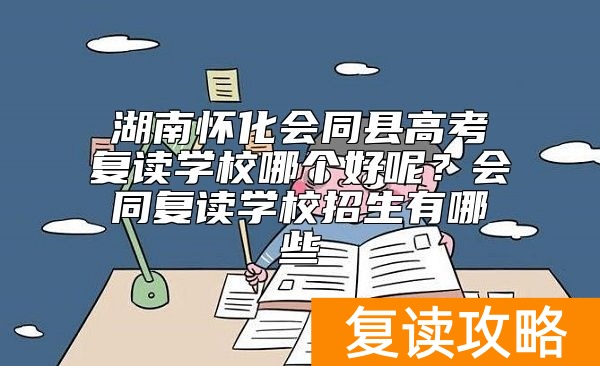 湖南怀化会同县高考复读学校哪个好呢？会同复读学校招生有哪些