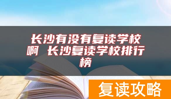 长沙有没有复读学校啊 长沙复读学校排行榜