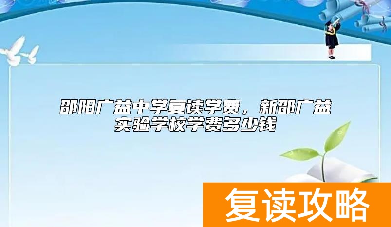 邵阳广益中学复读学费，新邵广益实验学校学费多少钱