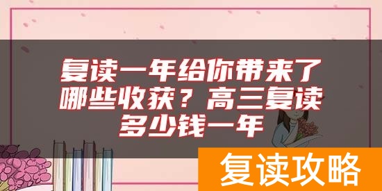 复读一年给你带来了哪些收获？高三复读多少钱一年