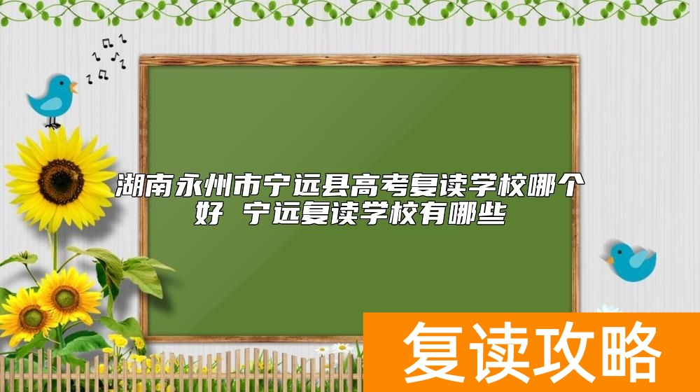 湖南永州市宁远县高考复读学校哪个好 宁远复读学校有哪些