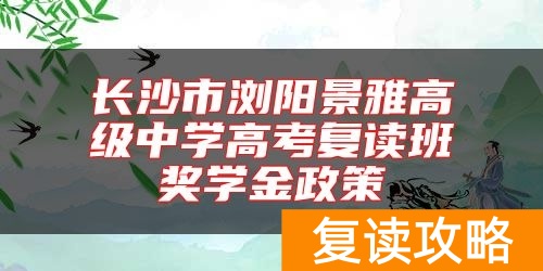 长沙市浏阳景雅高级中学高考复读班奖学金政策