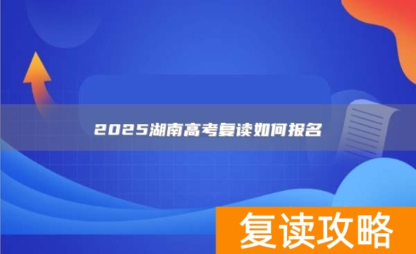 2025湖南高考复读如何报名