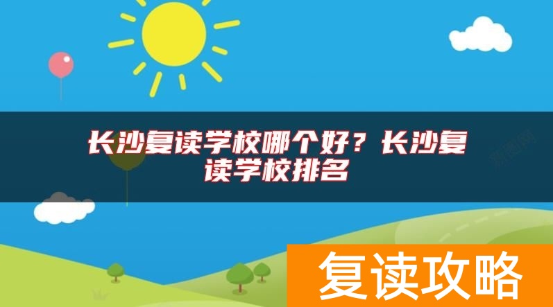 长沙复读学校哪个好？长沙复读学校排名