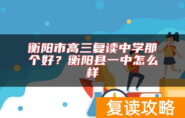 衡阳市高三复读中学那个好？衡阳县一中怎么样