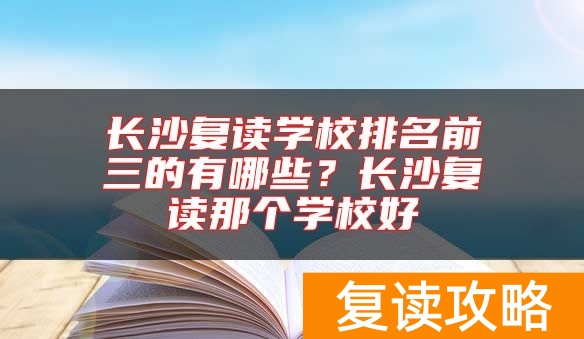 长沙复读学校排名前三的有哪些？长沙复读那个学校好