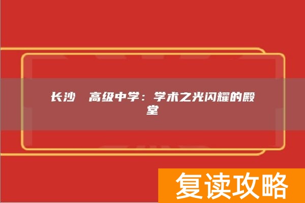 长沙珺琟高级中学：学术之光闪耀的殿堂