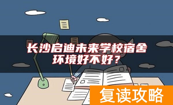长沙启迪未来学校宿舍环境好不好？