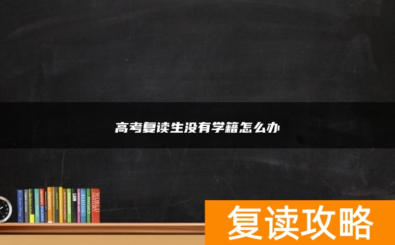 高考复读生没有学籍怎么办