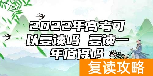 2022年高考可以复读吗 复读一年值得吗