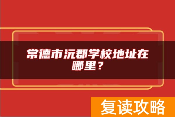 常德市沅郡学校地址在哪里？