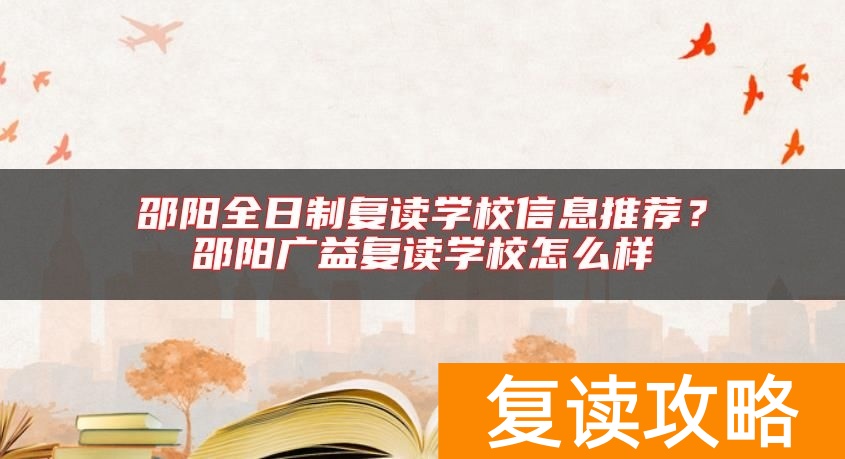 邵阳全日制复读学校信息推荐？邵阳广益复读学校怎么样