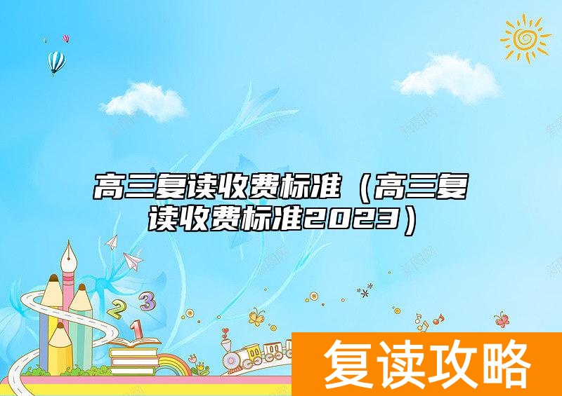 高三复读收费标准（高三复读收费标准2023）
