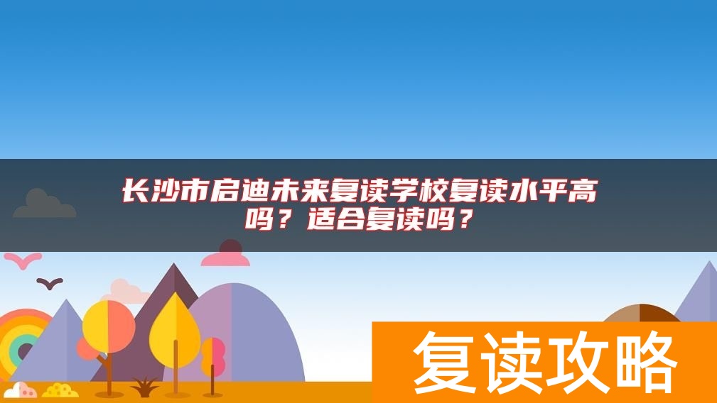 长沙市启迪未来复读学校复读水平高吗？适合复读吗？