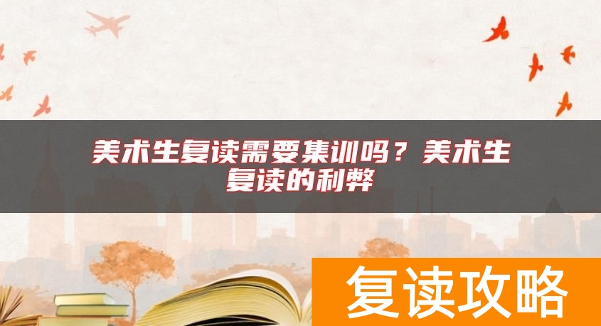 美术生复读需要集训吗？美术生复读的利弊