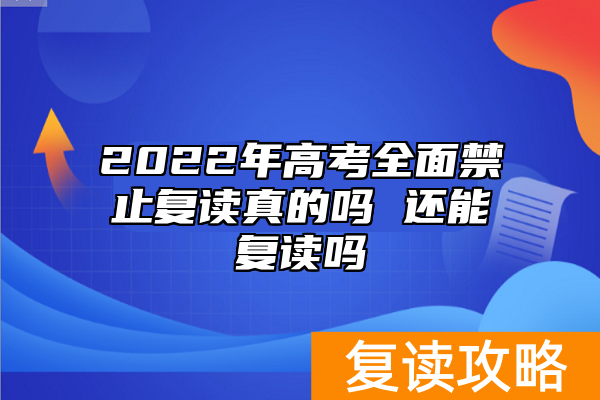 2022年高考全面禁止复读真的吗 还能复读吗