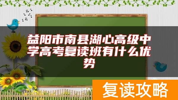 益阳市南县湖心高级中学高考复读班有什么优势