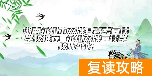 湖南永州市双牌县高考复读学校推荐 永州双牌复读学校哪个好