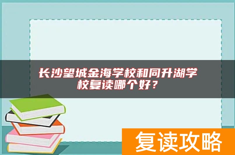 长沙望城金海学校和同升湖学校复读哪个好？