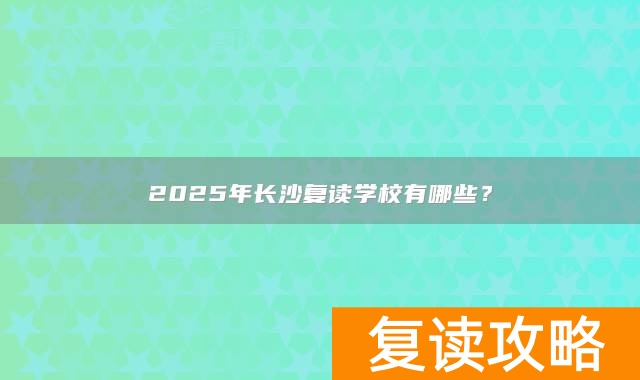 2025年长沙复读学校有哪些？